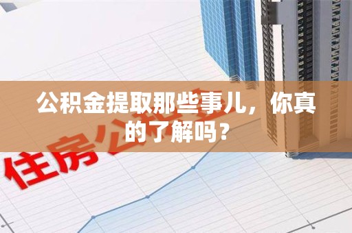 颍东公积金提取那些事儿，你真的了解吗？