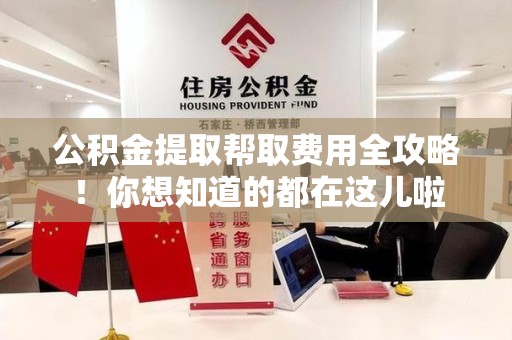 颍东公积金提取帮取费用全攻略!你想知道的都在这儿啦 颍东公积金提取帮取费用全攻略!你想知道的都在这儿啦