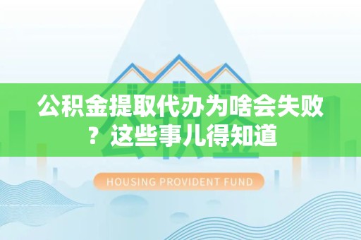 颍东公积金提取代办为啥会失败？这些事儿得知道