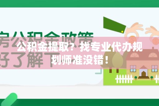 颍东公积金提取？找专业代办规划师准没错！