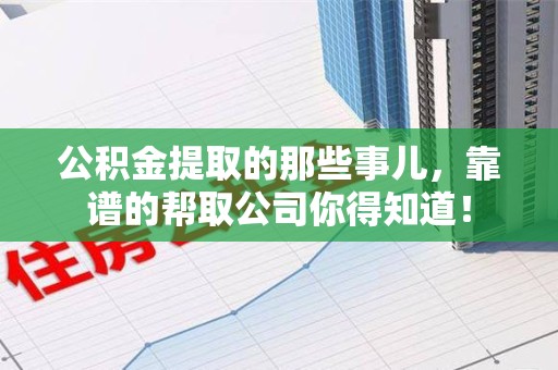 颍东公积金提取的那些事儿,靠谱的帮取公司你得知道! 颍东公积金提取的那些事儿,靠谱的帮取公司你得知道!