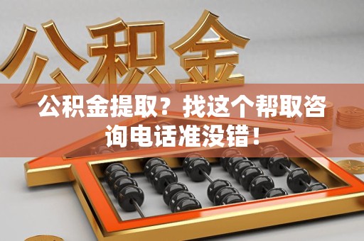 颍东公积金提取？找这个帮取咨询电话准没错！