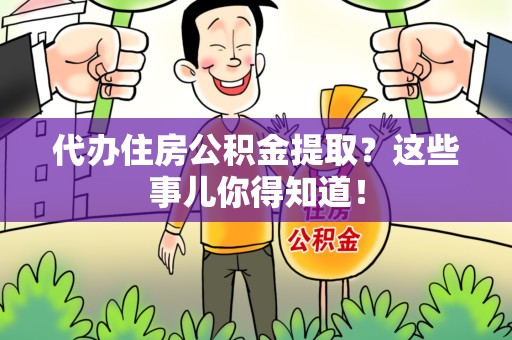 颍东代办住房公积金提取？这些事儿你得知道！