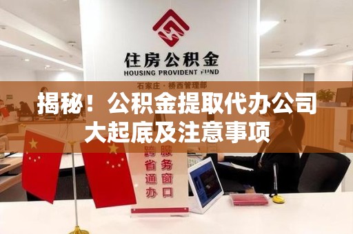 颍东揭秘！公积金提取代办公司大起底及注意事项