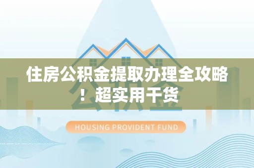 颍东住房公积金提取办理全攻略！超实用干货