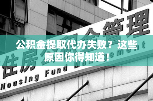 颍东公积金提取代办失败?这些原因你得知道! 颍东公积金提取代办失败?这些原因你得知道!