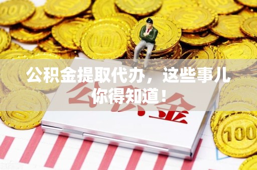 颍东公积金提取代办，这些事儿你得知道！
