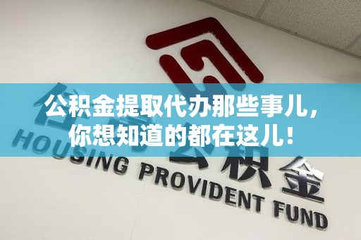 颍东公积金提取代办那些事儿，你想知道的都在这儿！