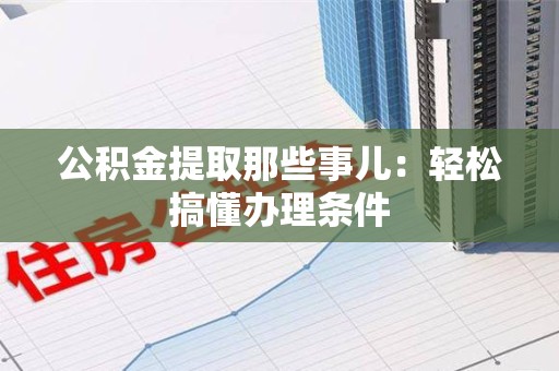 颍东公积金提取那些事儿：轻松搞懂办理条件
