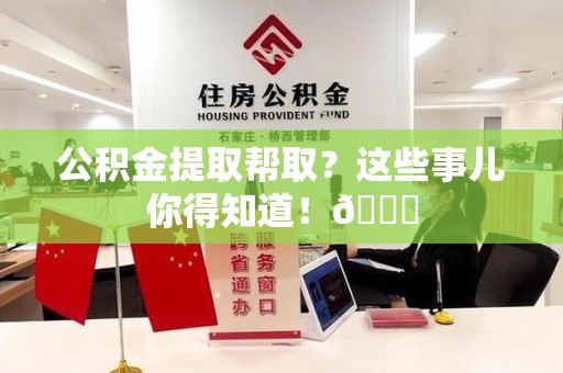 颍东公积金提取帮取？这些事儿你得知道！😎
