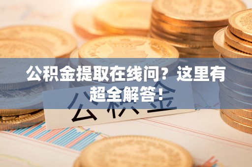 颍东公积金提取在线问？这里有超全解答！