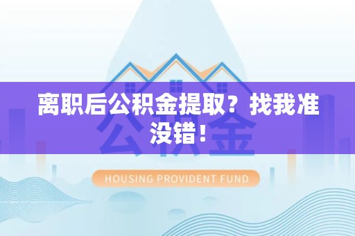 颍东离职后公积金提取？找我准没错！