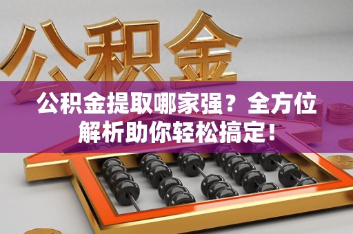 颍东公积金提取哪家强？全方位解析助你轻松搞定！