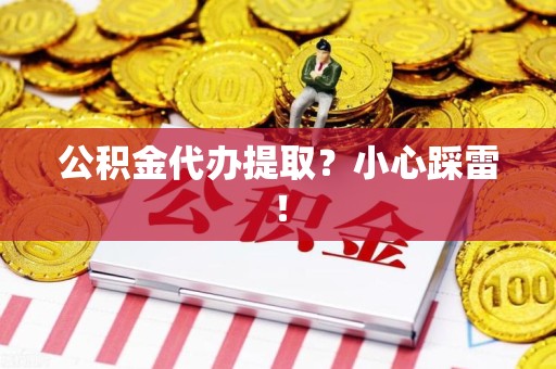 颍东公积金代办提取？小心踩雷！