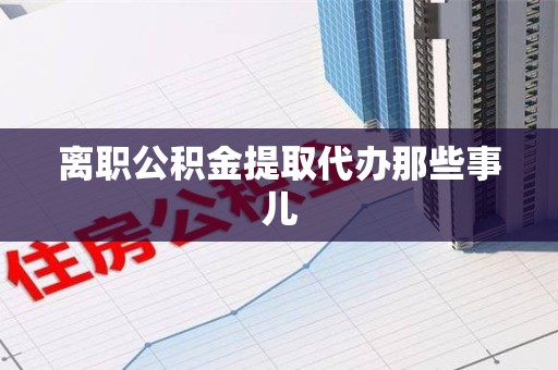 颍东离职公积金提取代办那些事儿